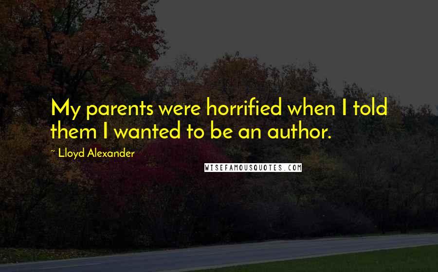 Lloyd Alexander Quotes: My parents were horrified when I told them I wanted to be an author.