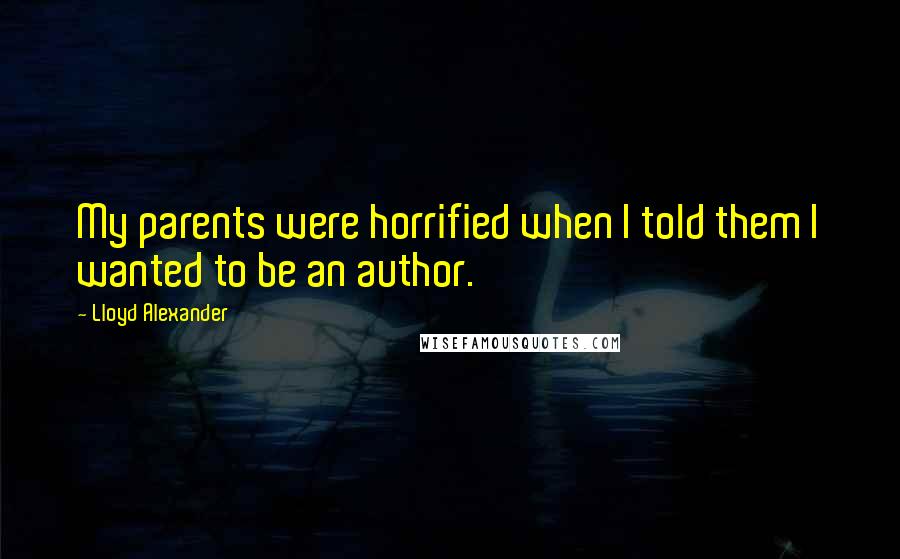 Lloyd Alexander Quotes: My parents were horrified when I told them I wanted to be an author.