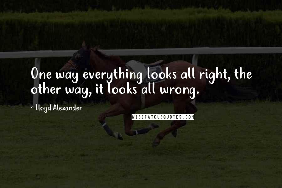 Lloyd Alexander Quotes: One way everything looks all right, the other way, it looks all wrong.