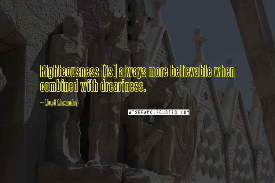 Lloyd Alexander Quotes: Righteousness [is] always more believable when combined with dreariness.