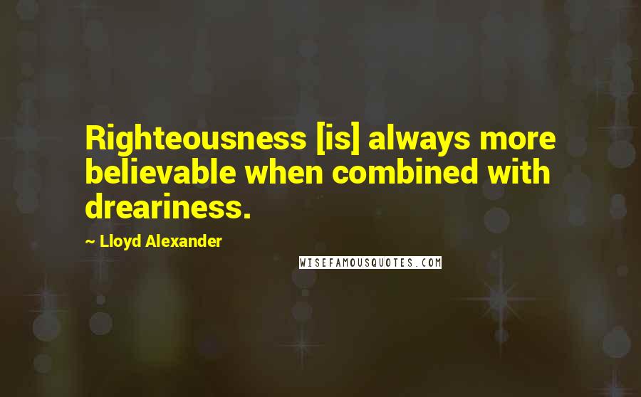 Lloyd Alexander Quotes: Righteousness [is] always more believable when combined with dreariness.