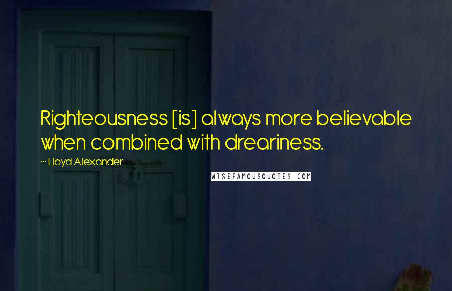 Lloyd Alexander Quotes: Righteousness [is] always more believable when combined with dreariness.