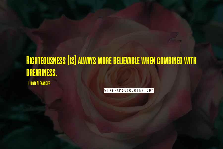 Lloyd Alexander Quotes: Righteousness [is] always more believable when combined with dreariness.