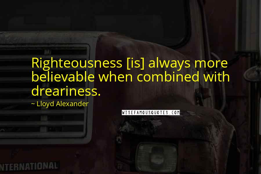 Lloyd Alexander Quotes: Righteousness [is] always more believable when combined with dreariness.