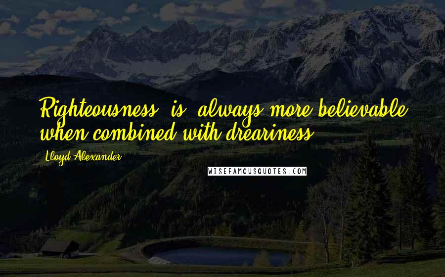 Lloyd Alexander Quotes: Righteousness [is] always more believable when combined with dreariness.