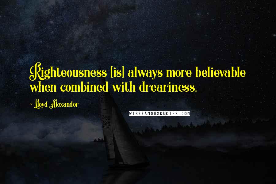 Lloyd Alexander Quotes: Righteousness [is] always more believable when combined with dreariness.