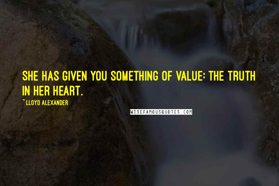 Lloyd Alexander Quotes: She has given you something of value: the truth in her heart.