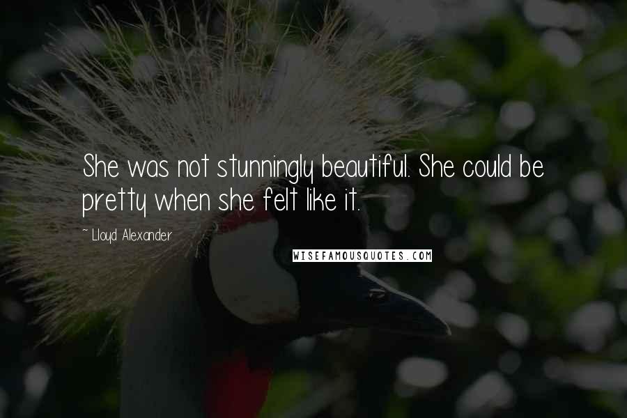 Lloyd Alexander Quotes: She was not stunningly beautiful. She could be pretty when she felt like it.