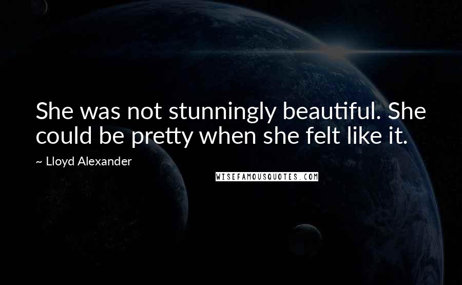 Lloyd Alexander Quotes: She was not stunningly beautiful. She could be pretty when she felt like it.