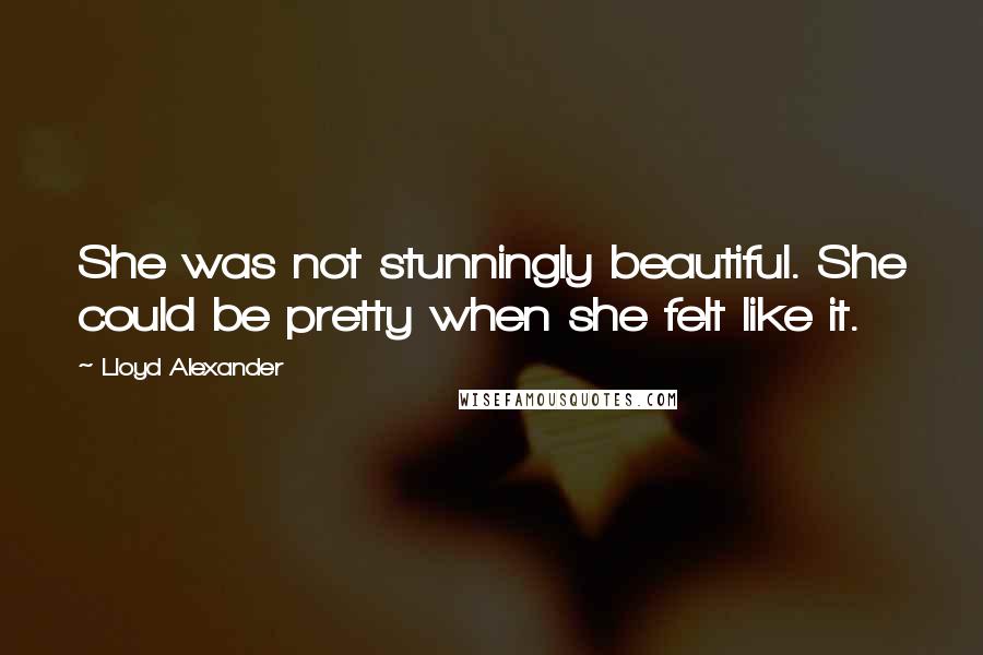 Lloyd Alexander Quotes: She was not stunningly beautiful. She could be pretty when she felt like it.