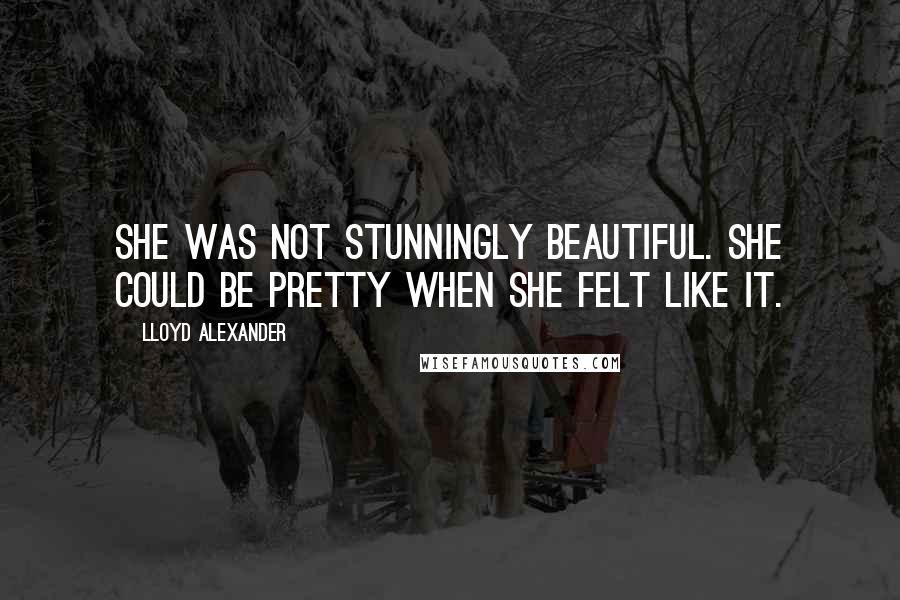 Lloyd Alexander Quotes: She was not stunningly beautiful. She could be pretty when she felt like it.