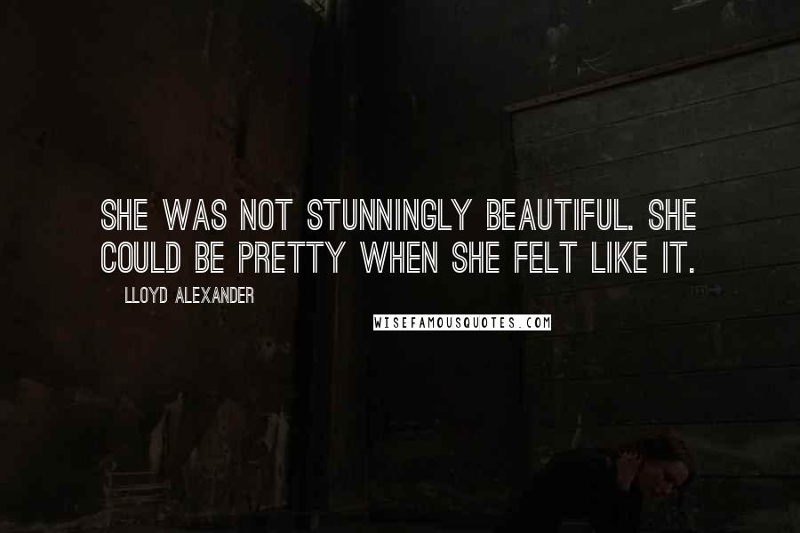 Lloyd Alexander Quotes: She was not stunningly beautiful. She could be pretty when she felt like it.