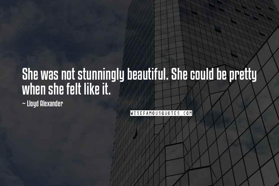 Lloyd Alexander Quotes: She was not stunningly beautiful. She could be pretty when she felt like it.