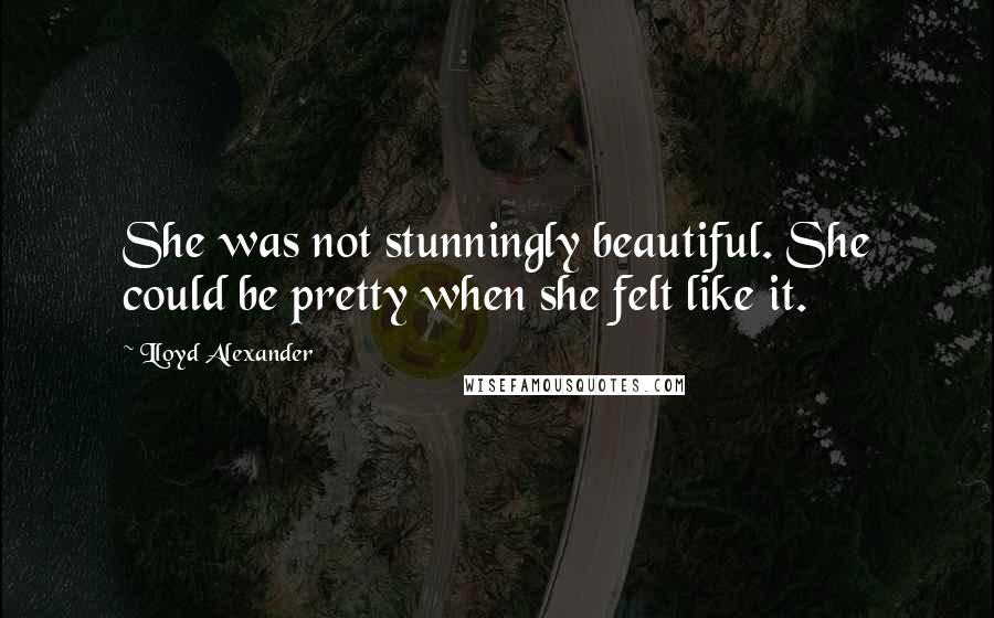 Lloyd Alexander Quotes: She was not stunningly beautiful. She could be pretty when she felt like it.