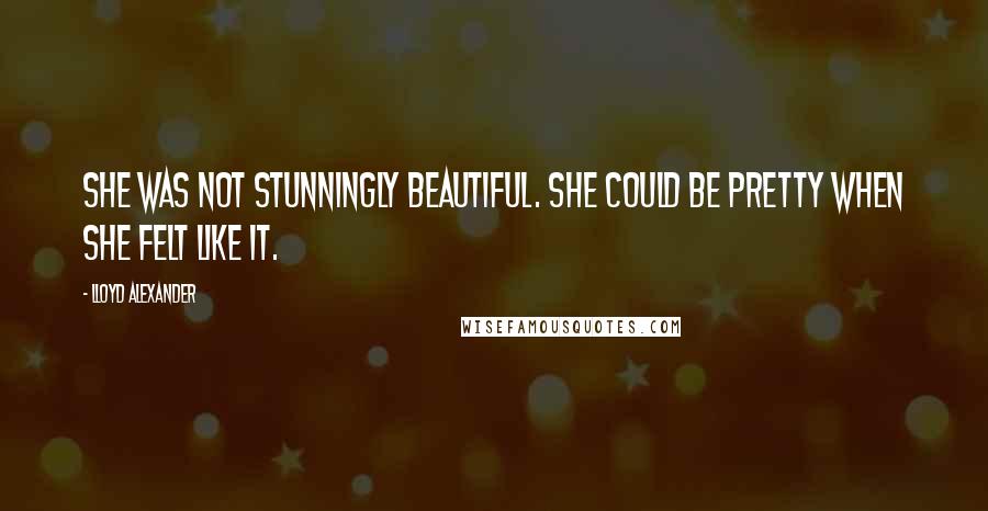 Lloyd Alexander Quotes: She was not stunningly beautiful. She could be pretty when she felt like it.