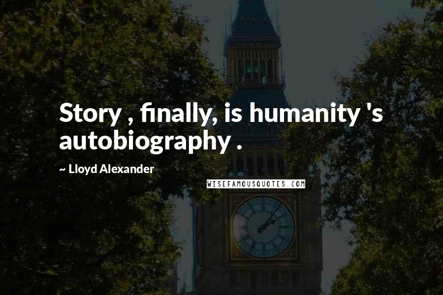 Lloyd Alexander Quotes: Story , finally, is humanity 's autobiography .
