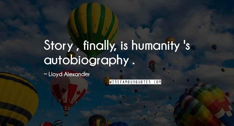 Lloyd Alexander Quotes: Story , finally, is humanity 's autobiography .