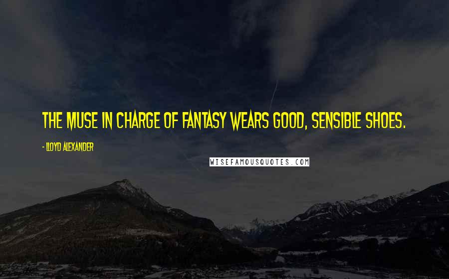 Lloyd Alexander Quotes: The muse in charge of fantasy wears good, sensible shoes.