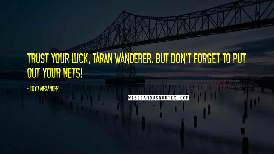 Lloyd Alexander Quotes: Trust your luck, Taran Wanderer. But don't forget to put out your nets!