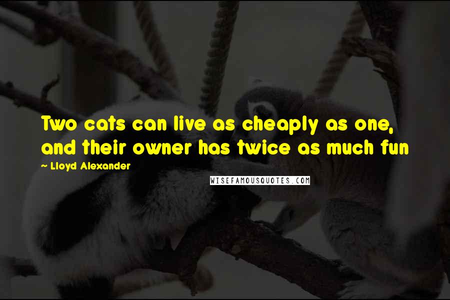 Lloyd Alexander Quotes: Two cats can live as cheaply as one, and their owner has twice as much fun