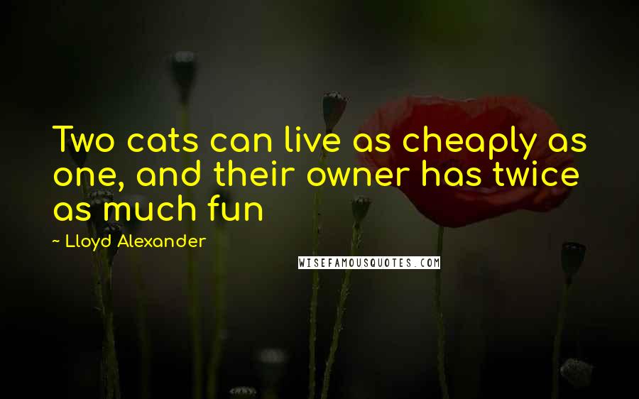 Lloyd Alexander Quotes: Two cats can live as cheaply as one, and their owner has twice as much fun