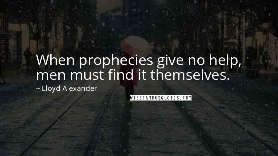 Lloyd Alexander Quotes: When prophecies give no help, men must find it themselves.