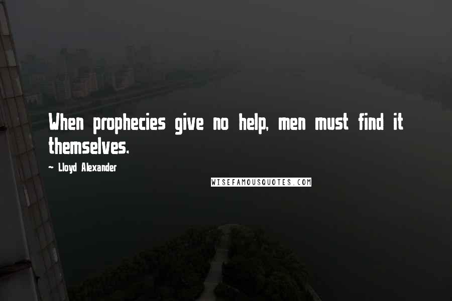 Lloyd Alexander Quotes: When prophecies give no help, men must find it themselves.