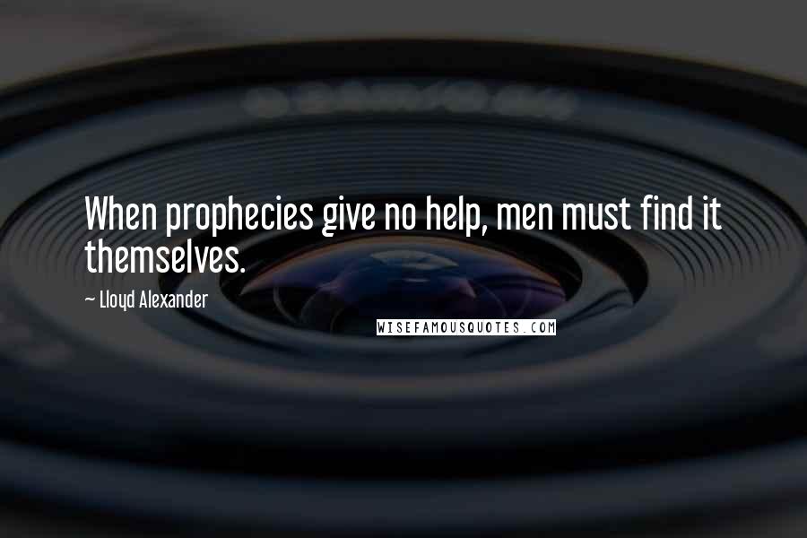 Lloyd Alexander Quotes: When prophecies give no help, men must find it themselves.