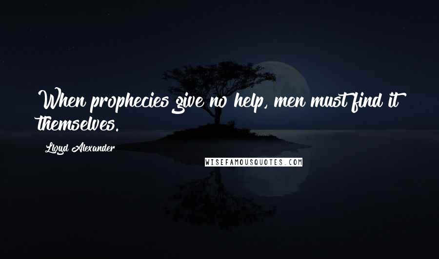Lloyd Alexander Quotes: When prophecies give no help, men must find it themselves.