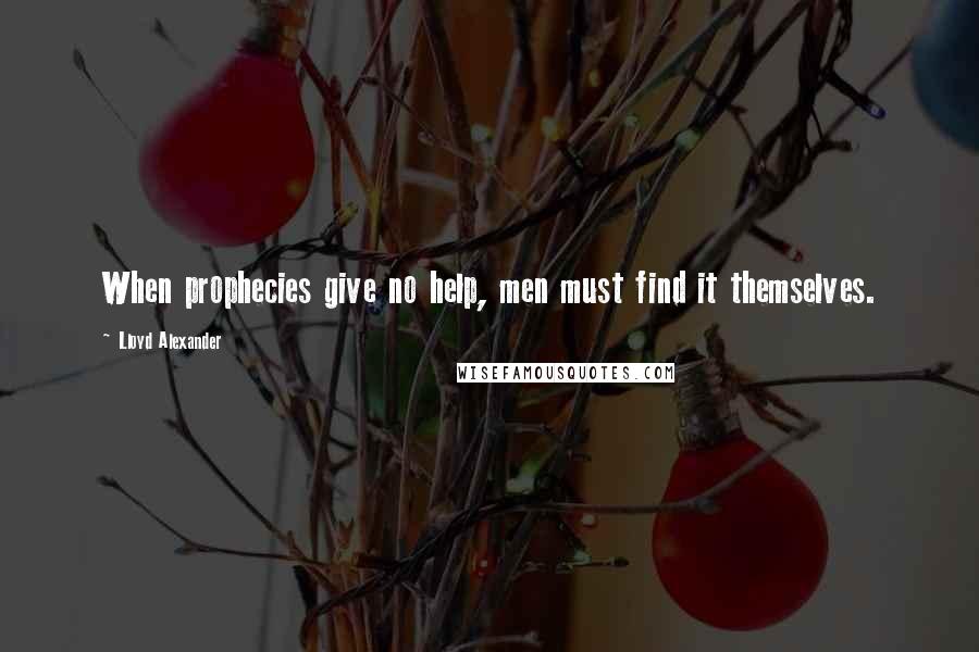 Lloyd Alexander Quotes: When prophecies give no help, men must find it themselves.