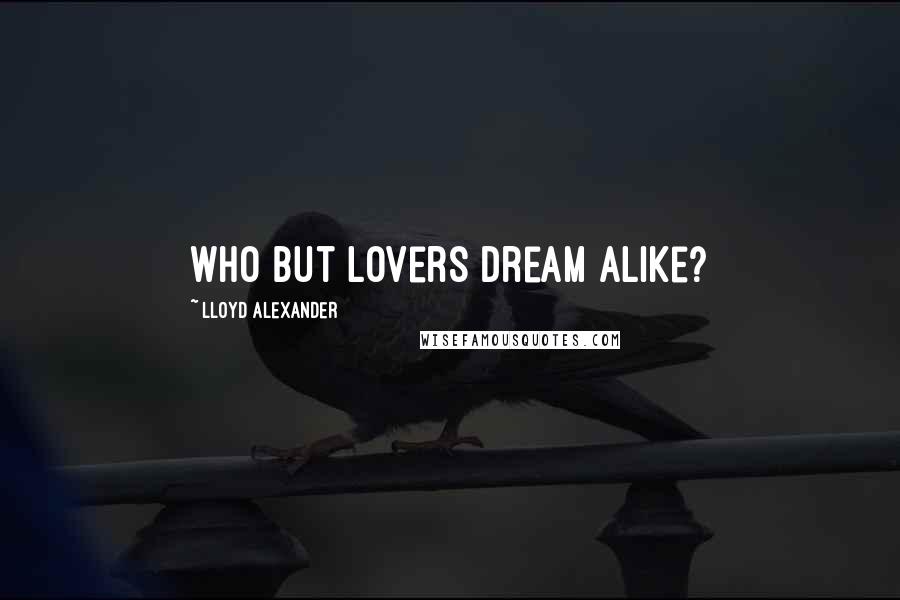 Lloyd Alexander Quotes: Who but lovers dream alike?