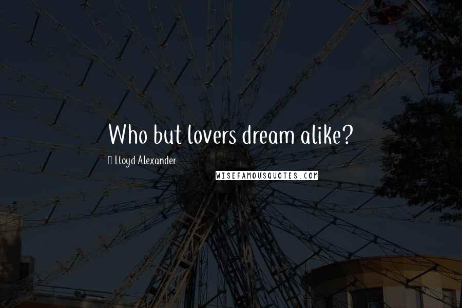 Lloyd Alexander Quotes: Who but lovers dream alike?
