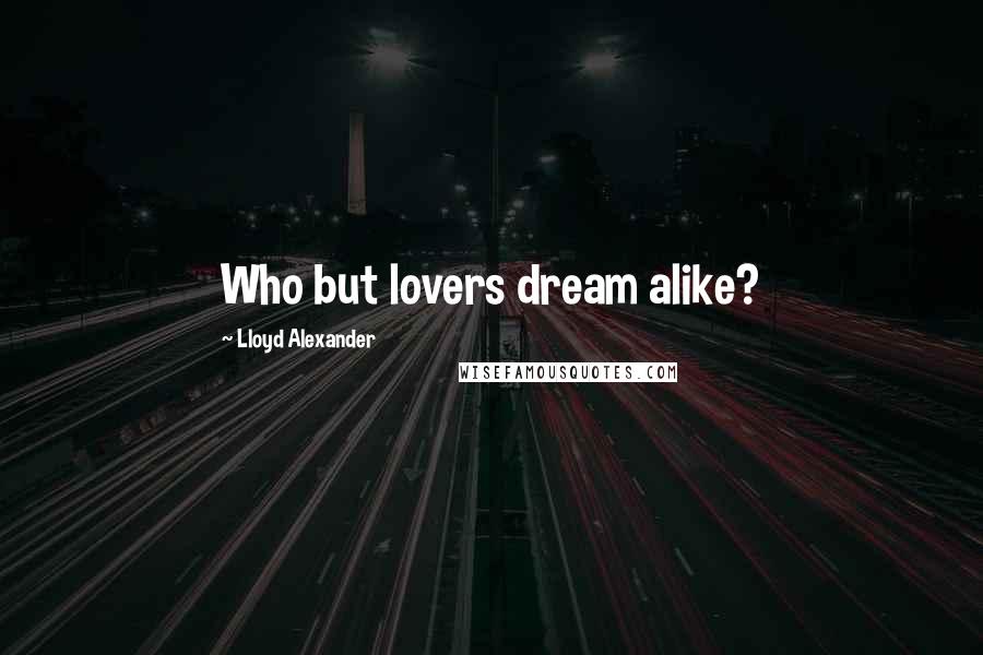 Lloyd Alexander Quotes: Who but lovers dream alike?