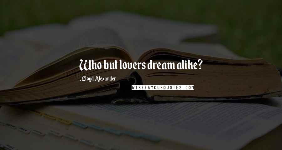 Lloyd Alexander Quotes: Who but lovers dream alike?