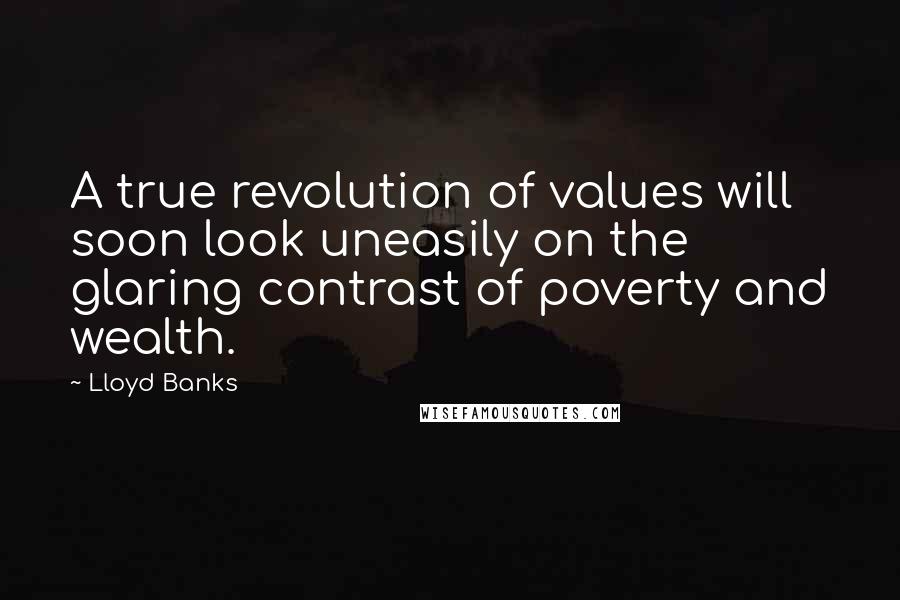 Lloyd Banks Quotes: A true revolution of values will soon look uneasily on the glaring contrast of poverty and wealth.