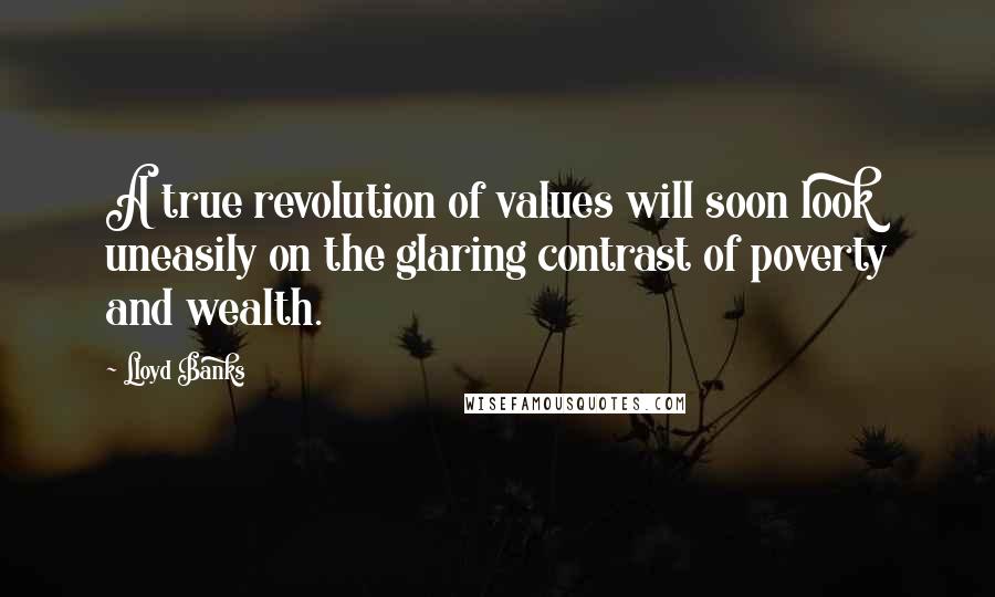 Lloyd Banks Quotes: A true revolution of values will soon look uneasily on the glaring contrast of poverty and wealth.