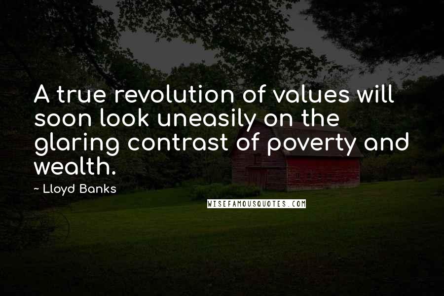 Lloyd Banks Quotes: A true revolution of values will soon look uneasily on the glaring contrast of poverty and wealth.