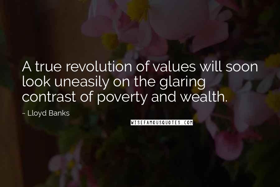 Lloyd Banks Quotes: A true revolution of values will soon look uneasily on the glaring contrast of poverty and wealth.