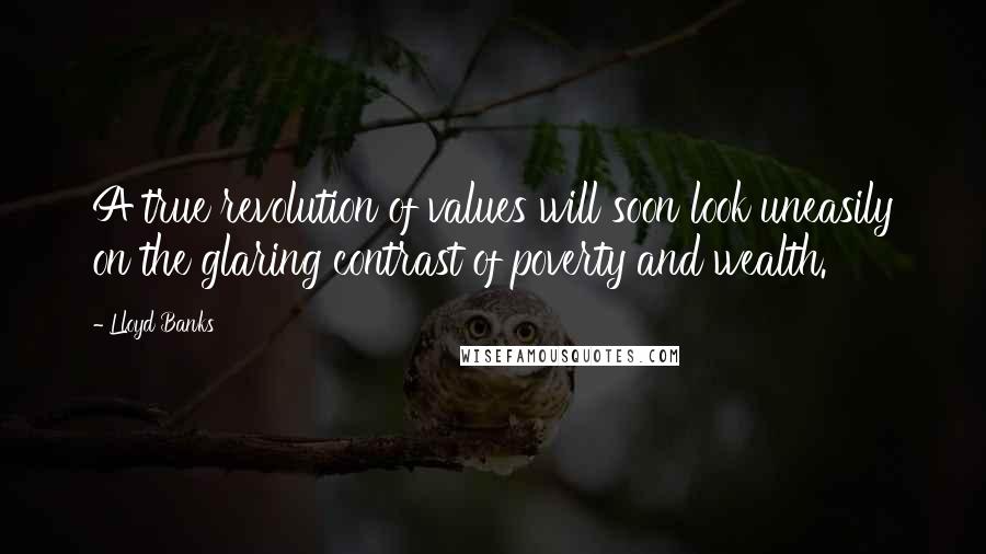 Lloyd Banks Quotes: A true revolution of values will soon look uneasily on the glaring contrast of poverty and wealth.