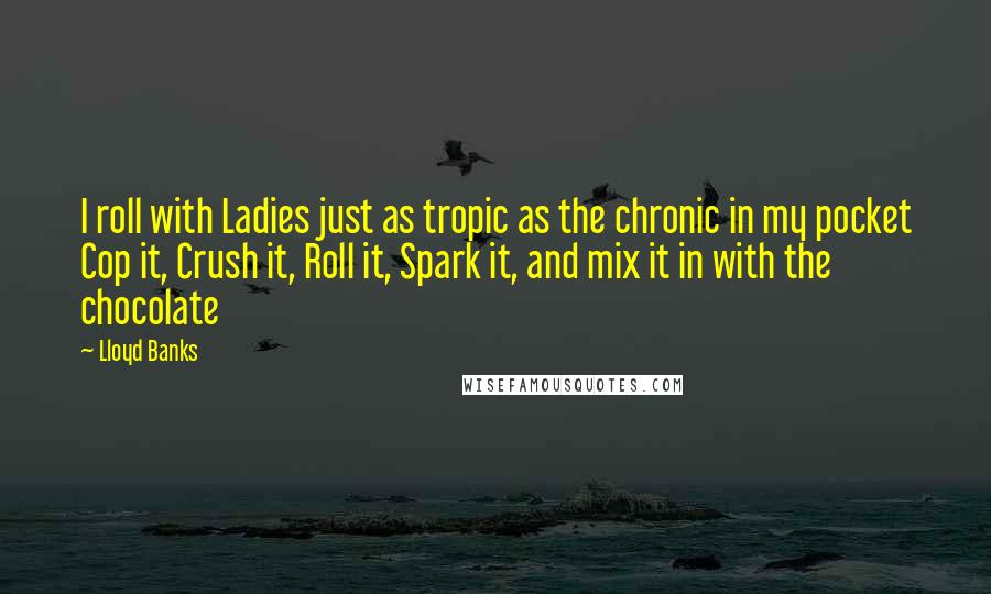 Lloyd Banks Quotes: I roll with Ladies just as tropic as the chronic in my pocket Cop it, Crush it, Roll it, Spark it, and mix it in with the chocolate