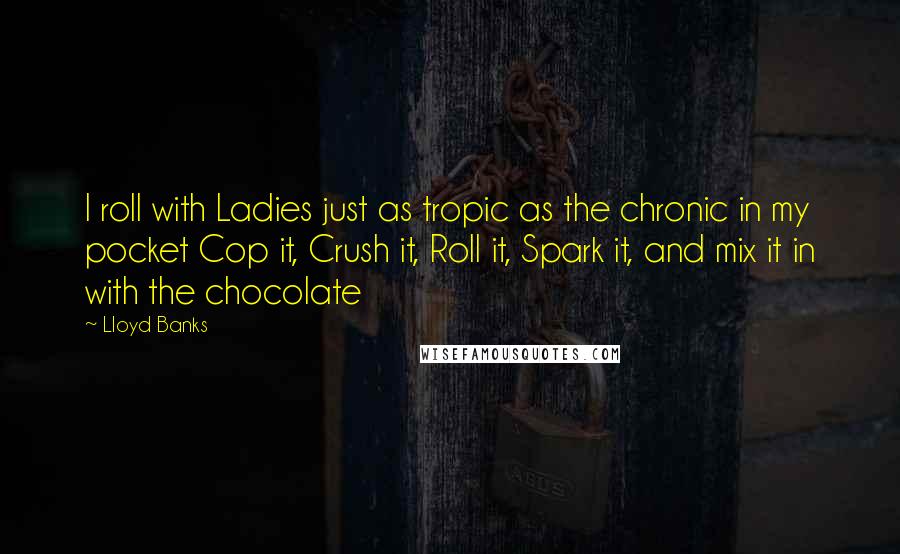 Lloyd Banks Quotes: I roll with Ladies just as tropic as the chronic in my pocket Cop it, Crush it, Roll it, Spark it, and mix it in with the chocolate