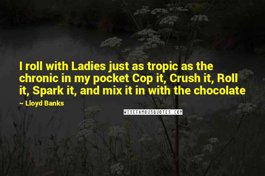 Lloyd Banks Quotes: I roll with Ladies just as tropic as the chronic in my pocket Cop it, Crush it, Roll it, Spark it, and mix it in with the chocolate