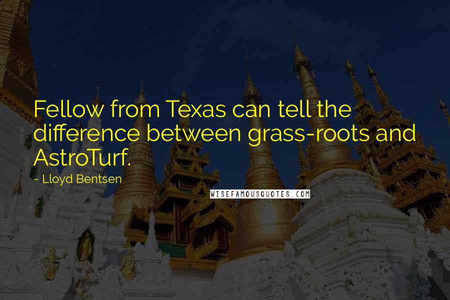 Lloyd Bentsen Quotes: Fellow from Texas can tell the difference between grass-roots and AstroTurf.