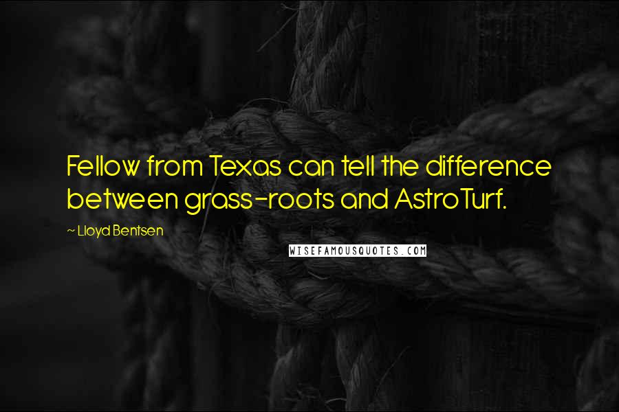 Lloyd Bentsen Quotes: Fellow from Texas can tell the difference between grass-roots and AstroTurf.