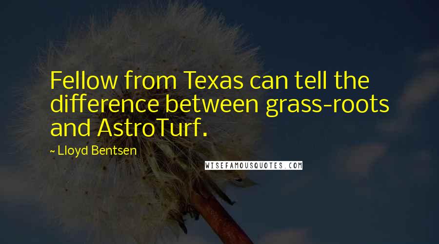 Lloyd Bentsen Quotes: Fellow from Texas can tell the difference between grass-roots and AstroTurf.