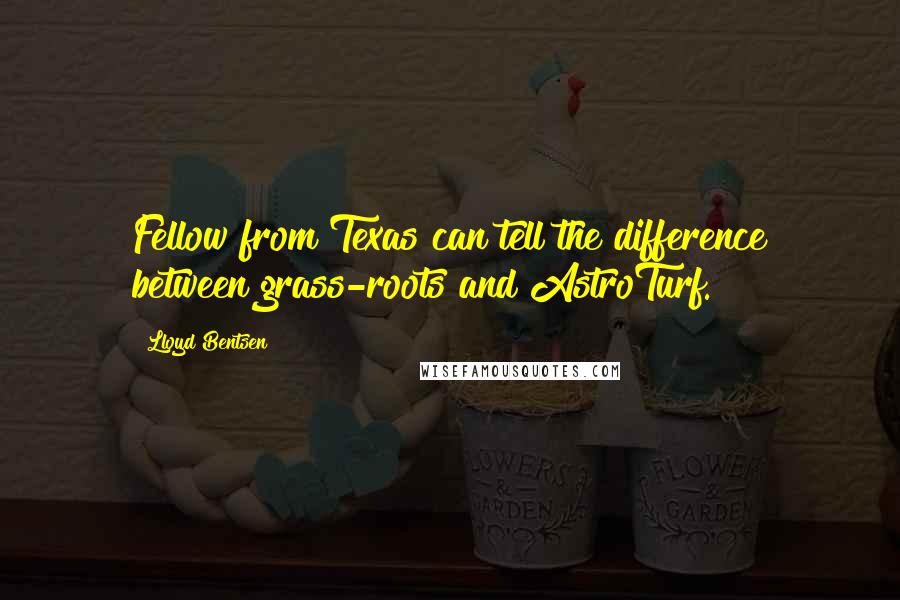 Lloyd Bentsen Quotes: Fellow from Texas can tell the difference between grass-roots and AstroTurf.