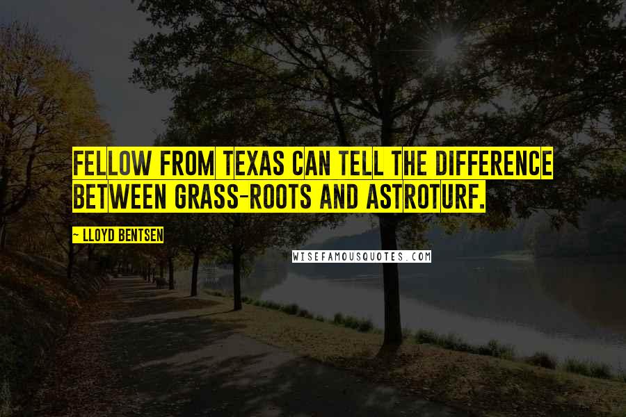 Lloyd Bentsen Quotes: Fellow from Texas can tell the difference between grass-roots and AstroTurf.