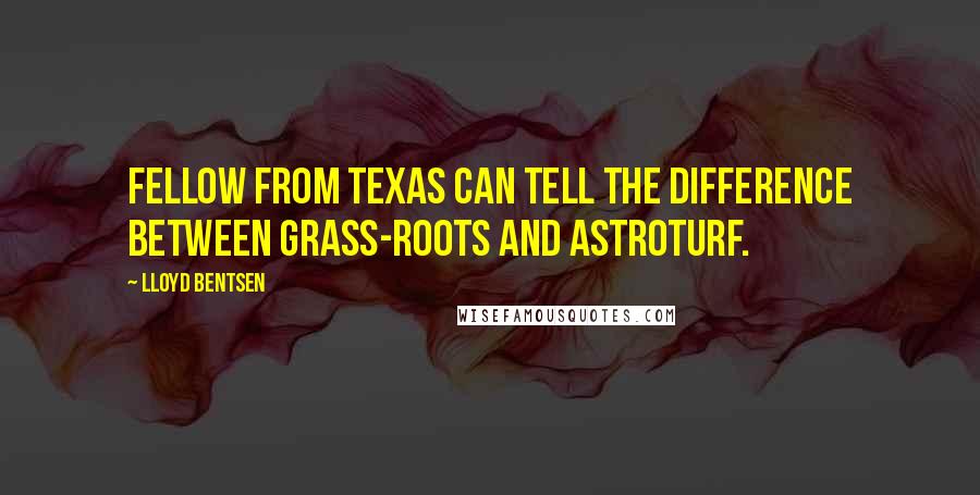 Lloyd Bentsen Quotes: Fellow from Texas can tell the difference between grass-roots and AstroTurf.