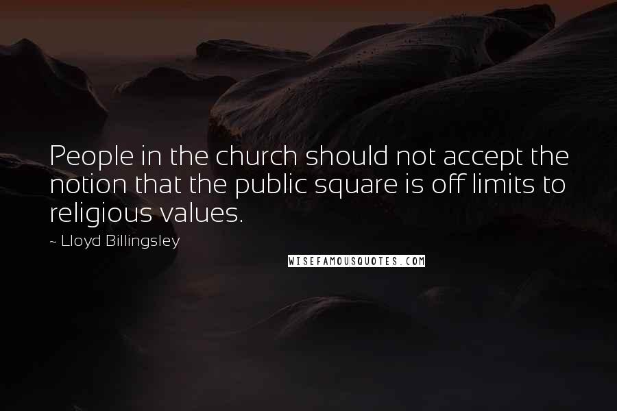 Lloyd Billingsley Quotes: People in the church should not accept the notion that the public square is off limits to religious values.