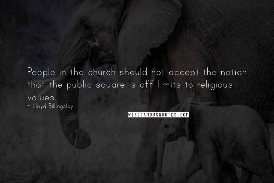 Lloyd Billingsley Quotes: People in the church should not accept the notion that the public square is off limits to religious values.